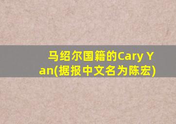 马绍尔国籍的Cary Yan(据报中文名为陈宏)